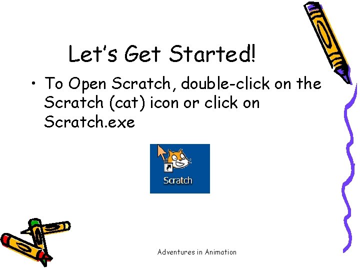 Let’s Get Started! • To Open Scratch, double-click on the Scratch (cat) icon or