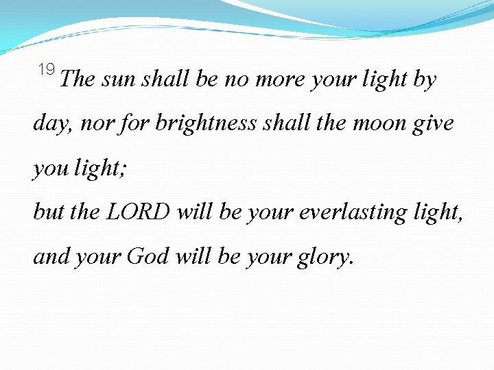  19 The sun shall be no more your light by day, nor for