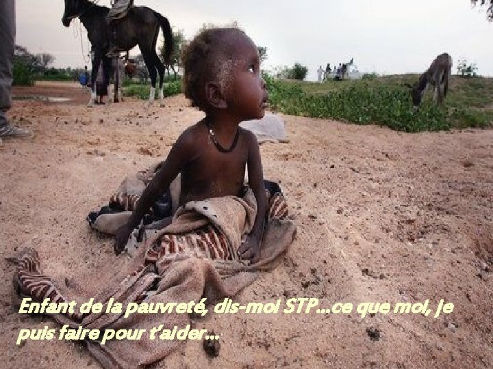 Enfant de la pauvreté, dis-moi STP…ce que moi, je puis faire pour t’aider… 