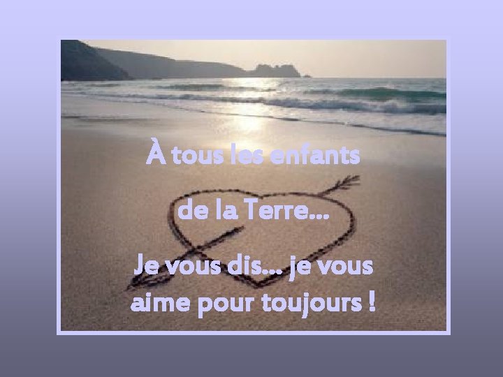 À tous les enfants de la Terre… Je vous dis… je vous aime pour