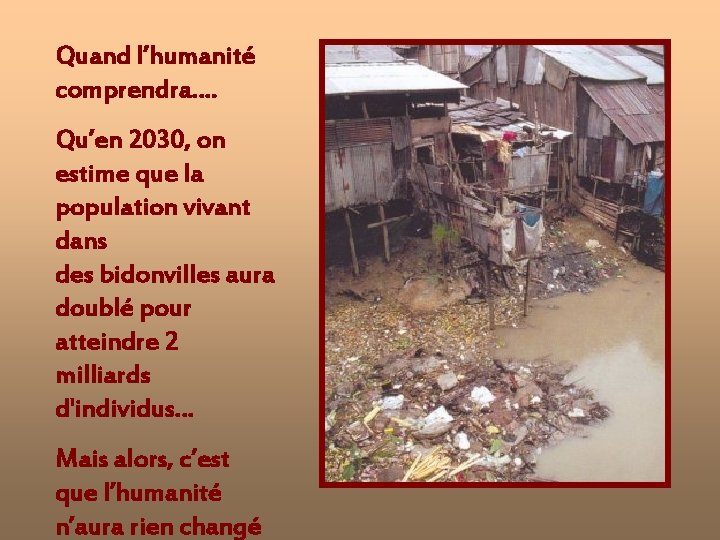 Quand l’humanité comprendra…. Qu’en 2030, on estime que la population vivant dans des bidonvilles