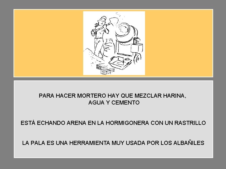 PARA HACER MORTERO HAY QUE MEZCLAR HARINA, AGUA Y CEMENTO ESTÁ ECHANDO ARENA EN PARA HACER MORTERO HAY QUE MEZCLAR HARINA, AGUA Y CEMENTO ESTÁ ECHANDO ARENA EN