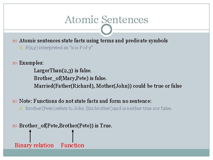 Atomic Sentences Atomic sentences state facts using terms and predicate symbols P(x, y) interpreted