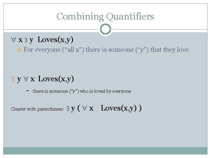 Combining Quantifiers x y Loves(x, y) For everyone (“all x”) there is someone (“y”)