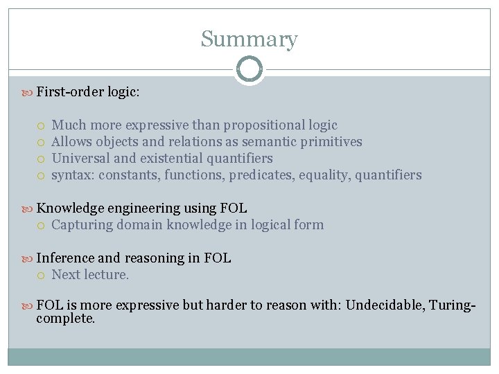 Summary First-order logic: Much more expressive than propositional logic Allows objects and relations as