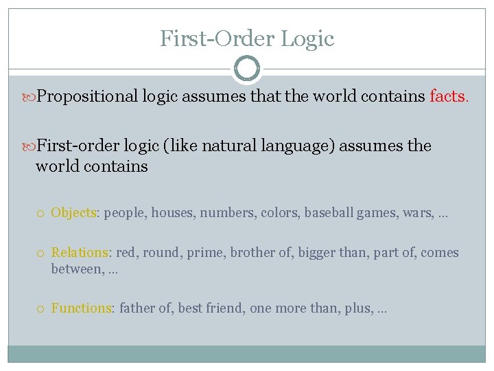 First-Order Logic Propositional logic assumes that the world contains facts. First-order logic (like natural