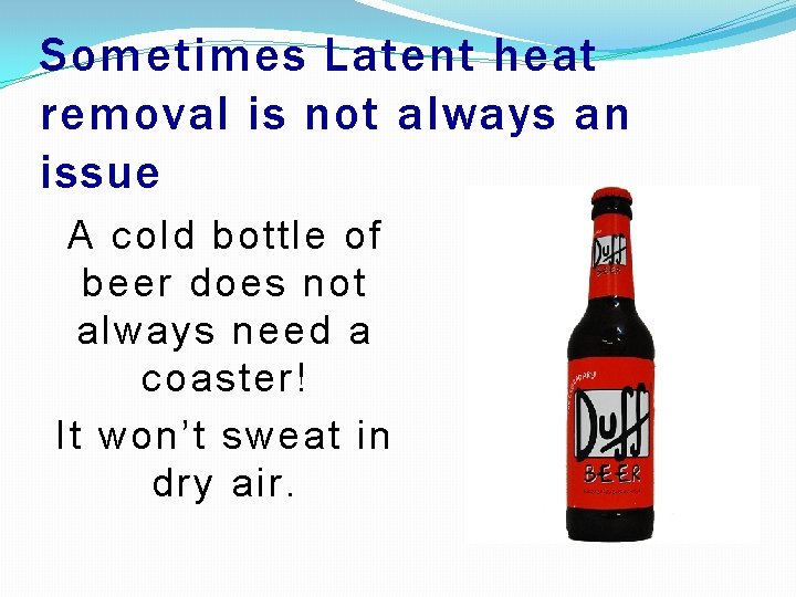 Sometimes Latent heat removal is not always an issue A cold bottle of beer