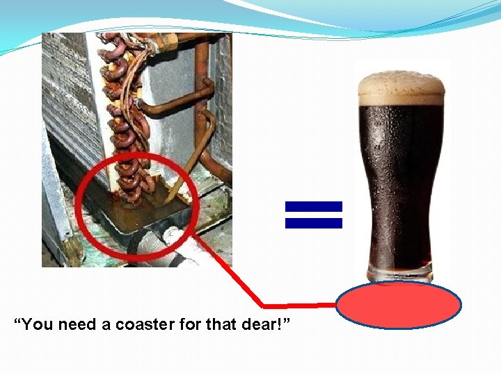 = “You need a coaster for that dear!” 