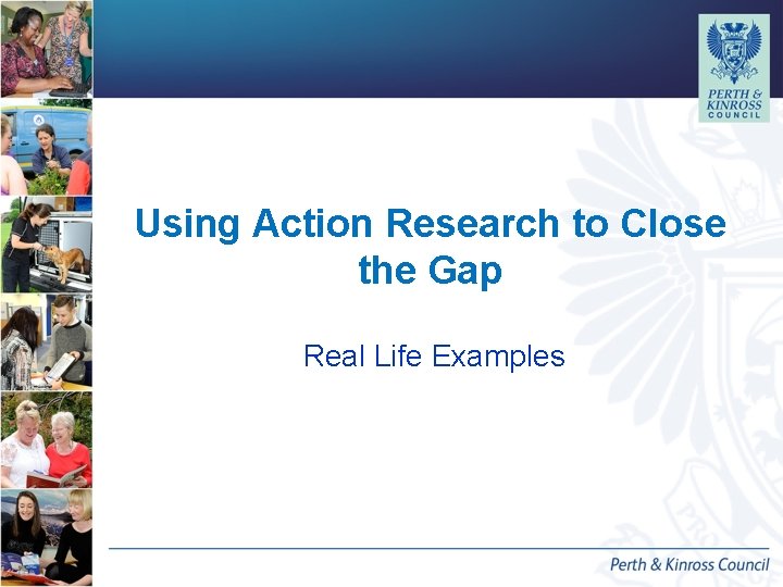 Using Action Research to Close the Gap Real Life Examples Using Action Research to Close the Gap Real Life Examples