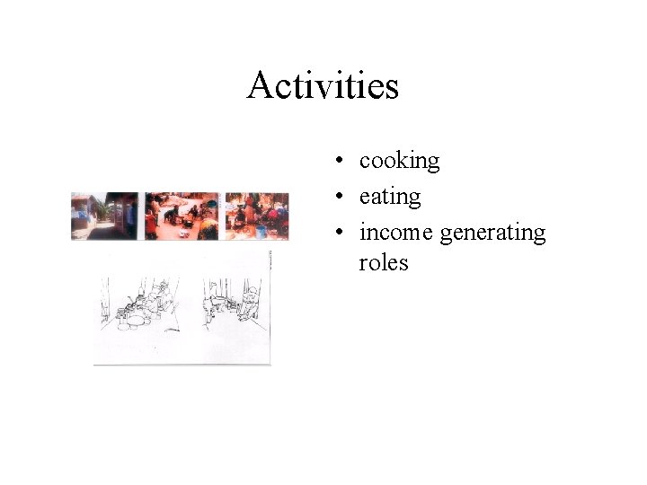 Activities • cooking • eating • income generating roles 