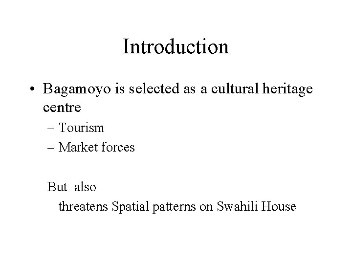 Introduction • Bagamoyo is selected as a cultural heritage centre – Tourism – Market