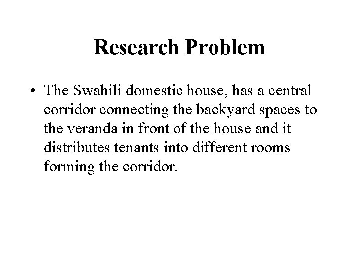 Research Problem • The Swahili domestic house, has a central corridor connecting the backyard