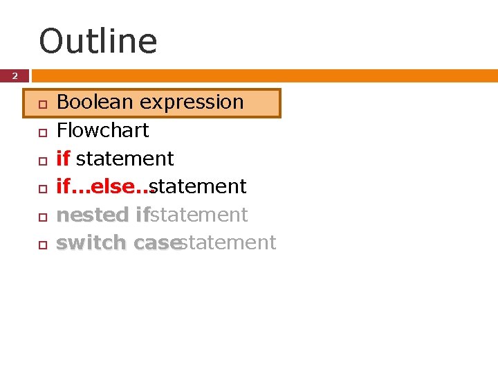 Outline 2 Boolean expression Flowchart if statement if…else…statement nested ifstatement switch casestatement Outline 2 Boolean expression Flowchart if statement if…else…statement nested ifstatement switch casestatement