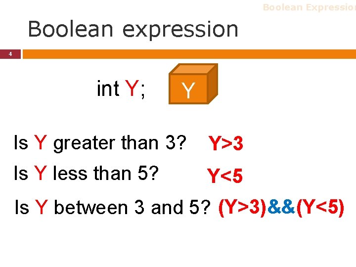 Boolean Expression Boolean expression 4 int Y; Y Is Y greater than 3? Y>3 Boolean Expression Boolean expression 4 int Y; Y Is Y greater than 3? Y>3