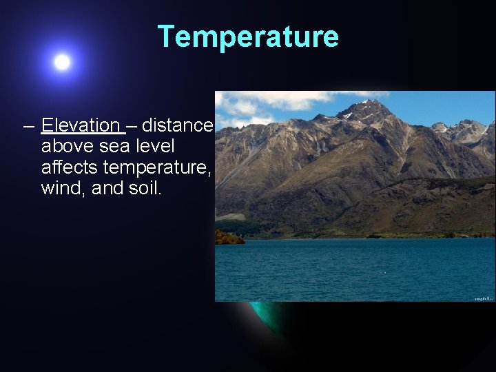 Temperature – Elevation – distance above sea level affects temperature, wind, and soil. 