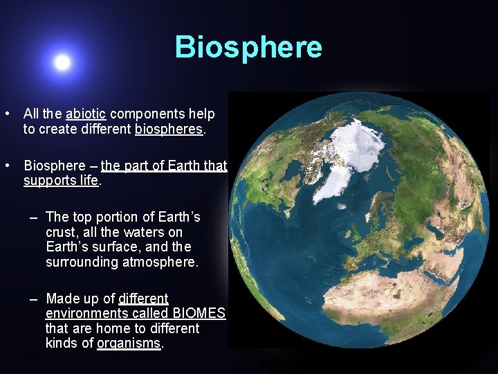 Biosphere • All the abiotic components help to create different biospheres. • Biosphere –