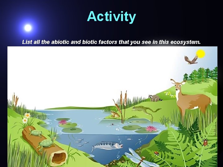 Activity List all the abiotic and biotic factors that you see in this ecosystem.