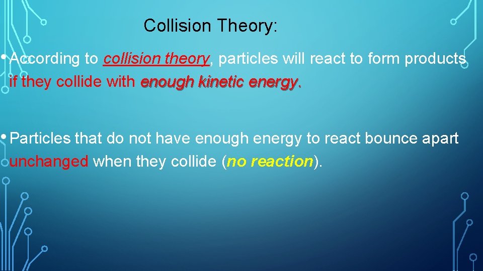 Collision Theory: • According to collision theory, particles will react to form products if