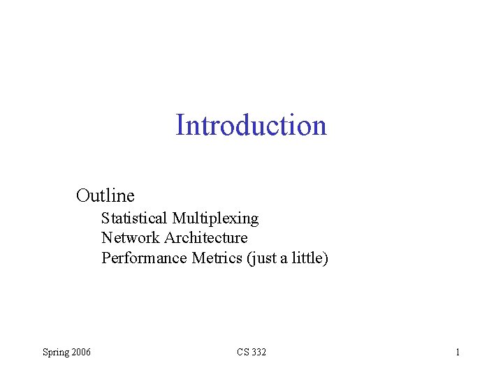 Introduction Outline Statistical Multiplexing Network Architecture Performance Metrics (just a little) Spring 2006 CS