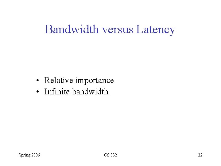 Bandwidth versus Latency • Relative importance • Infinite bandwidth Spring 2006 CS 332 22