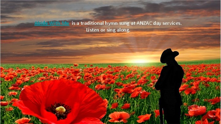 Abide With Me is a traditional hymn sung at ANZAC day services. Listen or