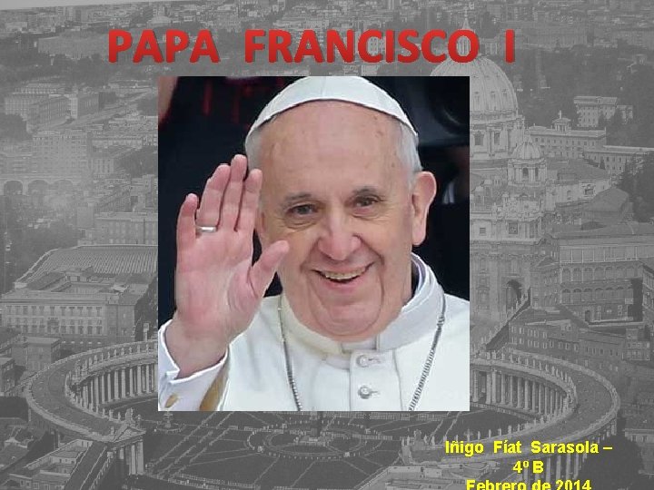PAPA FRANCISCO I Iñigo Fíat Sarasola – 4º B 
