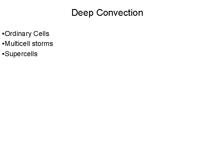Deep Convection • Ordinary Cells • Multicell storms • Supercells 