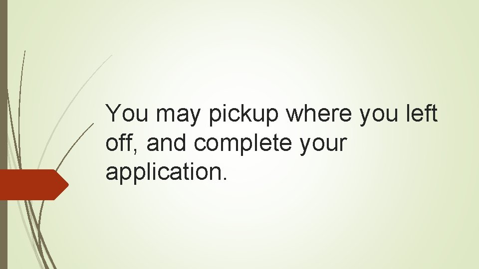 You may pickup where you left off, and complete your application. 