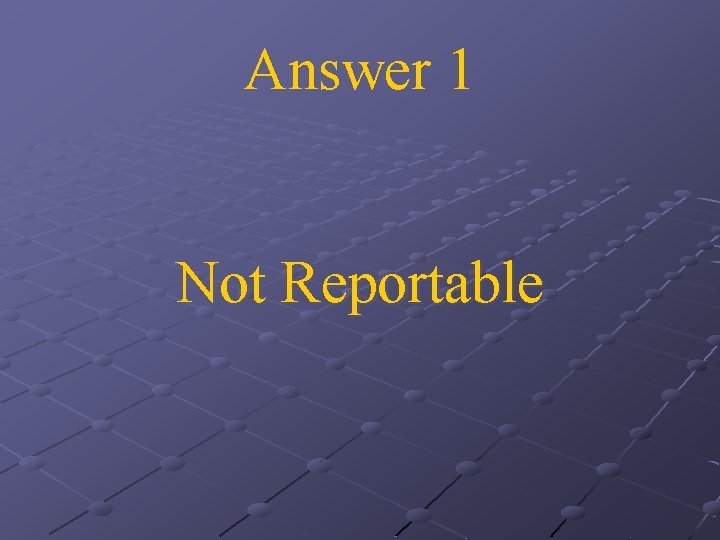 Answer 1 Not Reportable 