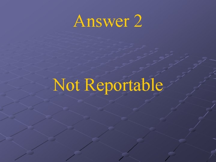 Answer 2 Not Reportable 