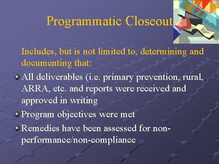 Programmatic Closeout Includes, but is not limited to, determining and documenting that: All deliverables