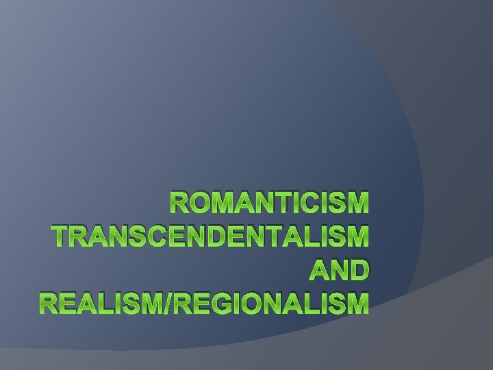 ROMANTICISM TRANSCENDENTALISM AND REALISM/REGIONALISM 