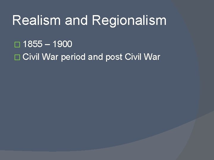 Realism and Regionalism � 1855 – 1900 � Civil War period and post Civil