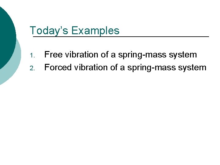Today’s Examples 1. 2. Free vibration of a spring-mass system Forced vibration of a