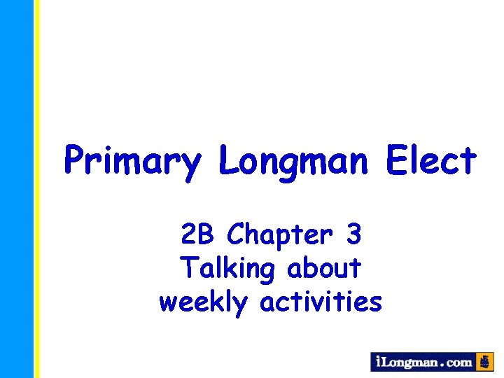 Primary Longman Elect 2 B Chapter 3 Talking about weekly activities 