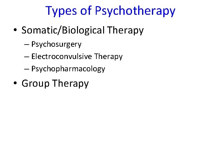 Types of Psychotherapy • Somatic/Biological Therapy – Psychosurgery – Electroconvulsive Therapy – Psychopharmacology •