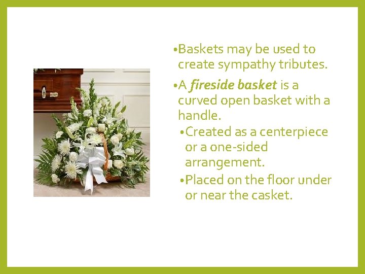  • Baskets may be used to create sympathy tributes. • A fireside basket