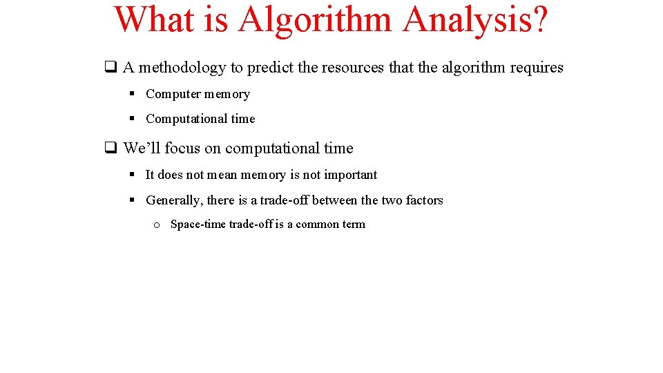What is Algorithm Analysis? q A methodology to predict the resources that the algorithm What is Algorithm Analysis? q A methodology to predict the resources that the algorithm