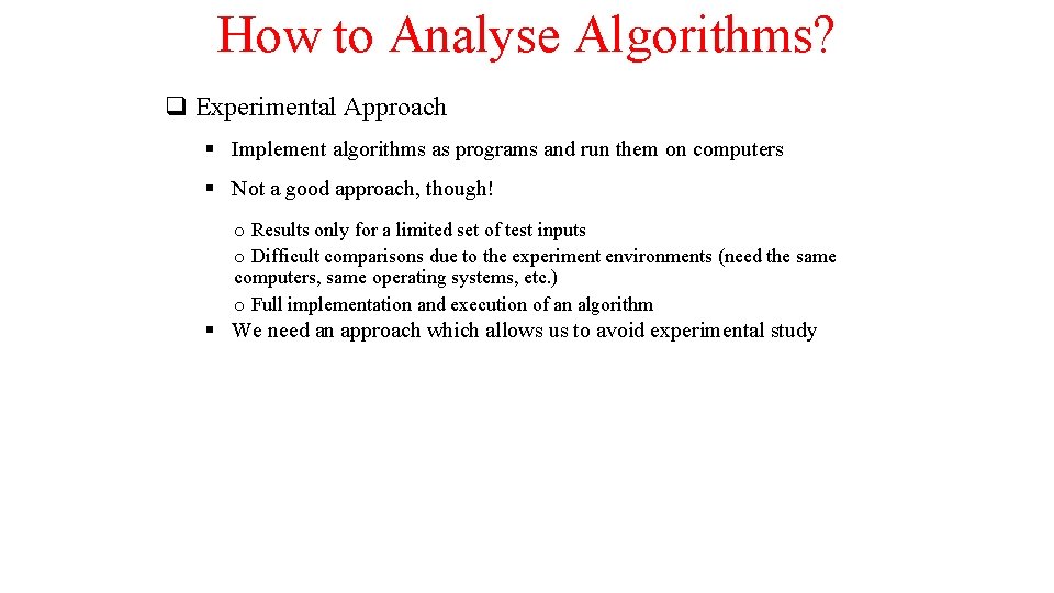 How to Analyse Algorithms? q Experimental Approach § Implement algorithms as programs and run How to Analyse Algorithms? q Experimental Approach § Implement algorithms as programs and run