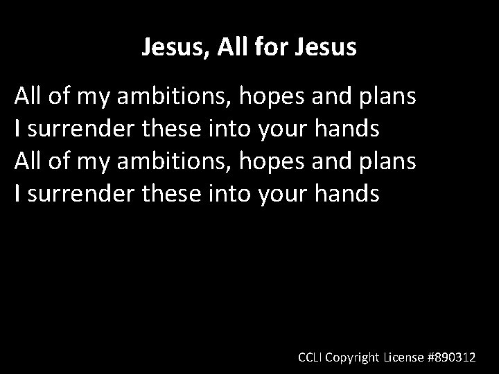 Jesus, All for Jesus All of my ambitions, hopes and plans I surrender these