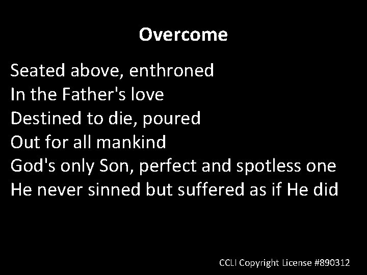 Overcome Seated above, enthroned In the Father's love Destined to die, poured Out for