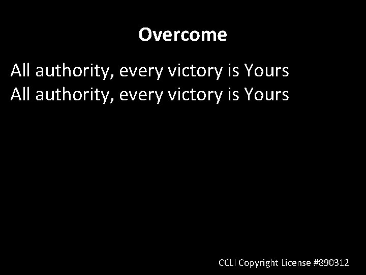 Overcome All authority, every victory is Yours CCLI Copyright License #890312 