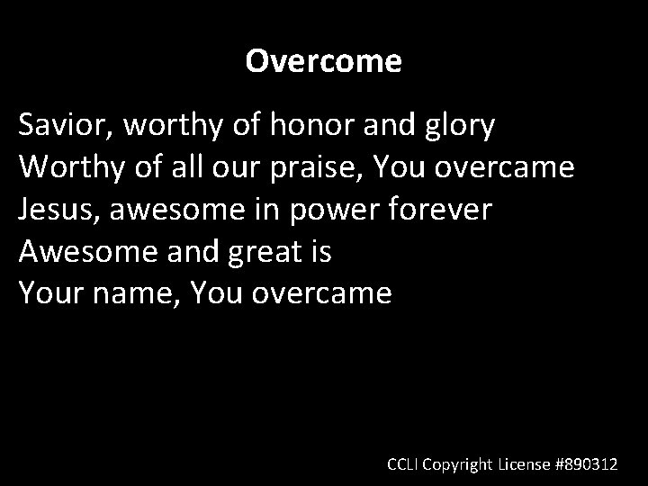 Overcome Savior, worthy of honor and glory Worthy of all our praise, You overcame