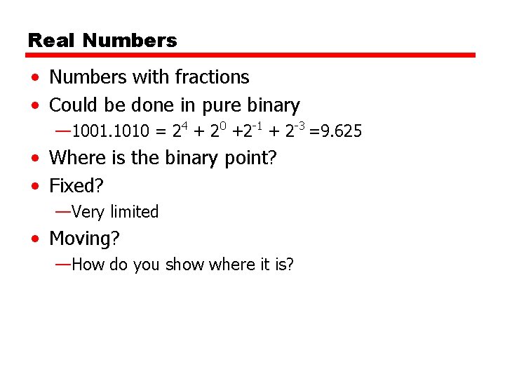 Real Numbers • Numbers with fractions • Could be done in pure binary —