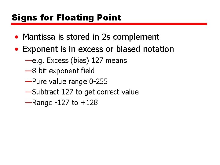 Signs for Floating Point • Mantissa is stored in 2 s complement • Exponent