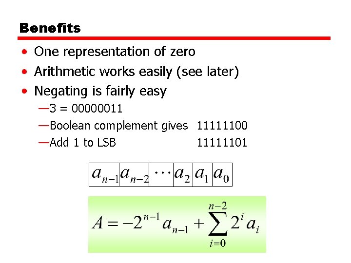 Benefits • One representation of zero • Arithmetic works easily (see later) • Negating