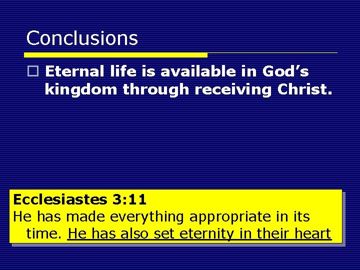 Conclusions o Eternal life is available in God’s kingdom through receiving Christ. Ecclesiastes 3: