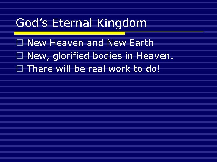 God’s Eternal Kingdom o New Heaven and New Earth o New, glorified bodies in
