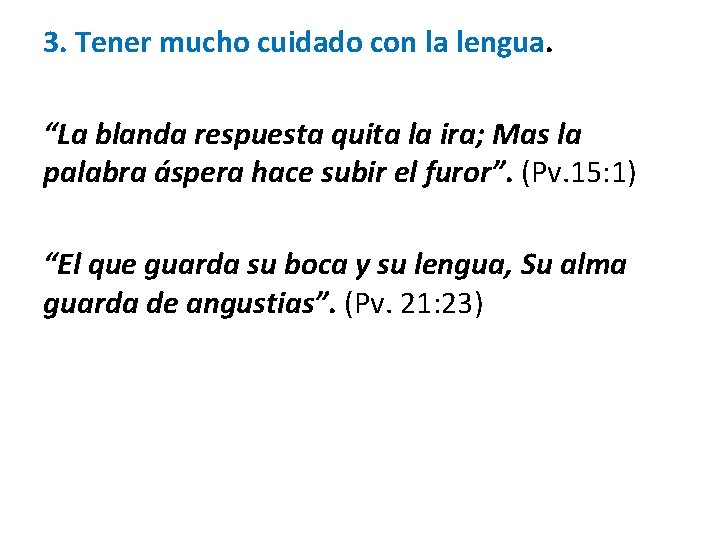 3. Tener mucho cuidado con la lengua. “La blanda respuesta quita la ira; Mas