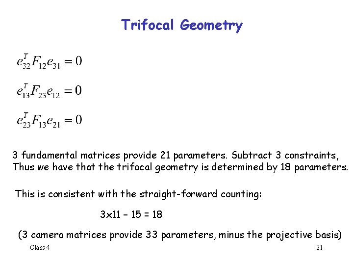 Trifocal Geometry 3 fundamental matrices provide 21 parameters. Subtract 3 constraints, Thus we have